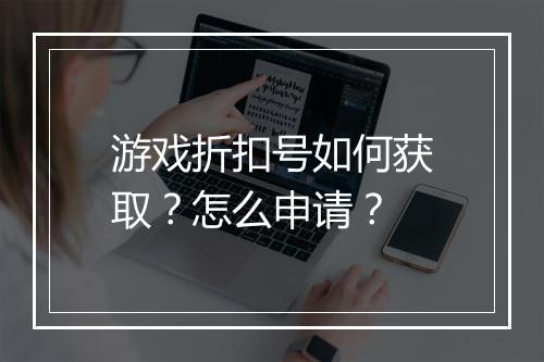 游戏折扣号如何获取？怎么申请？
