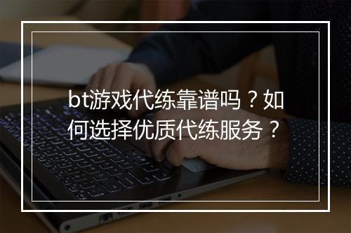 bt游戏代练靠谱吗？如何选择优质代练服务？