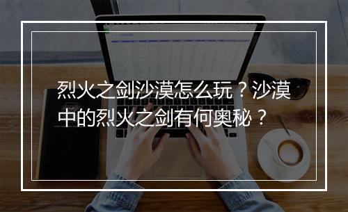 烈火之剑沙漠怎么玩？沙漠中的烈火之剑有何奥秘？