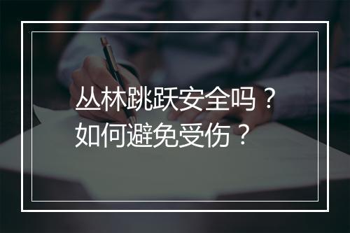 丛林跳跃安全吗?如何避免受伤?