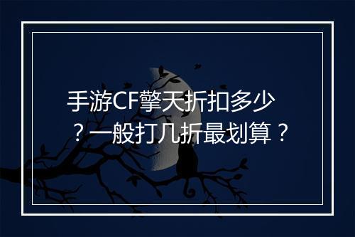 手游CF擎天折扣多少？一般打几折最划算？