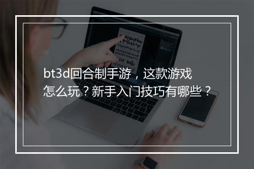 bt3d回合制手游，这款游戏怎么玩？新手入门技巧有哪些？
