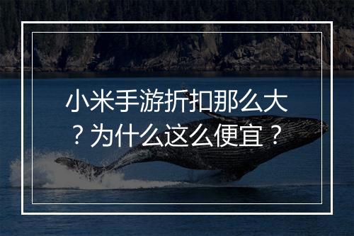 小米手游折扣那么大?为什么这么便宜?