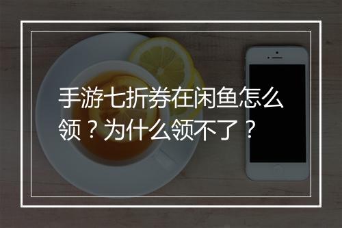 手游七折券在闲鱼怎么领?为什么领不了?