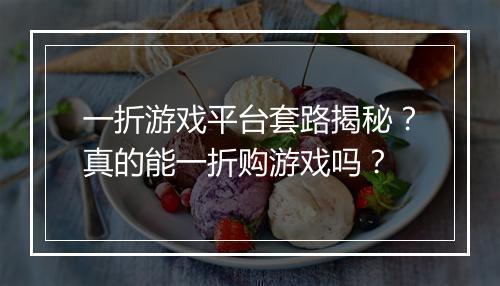 一折游戏平台套路揭秘？真的能一折购游戏吗？