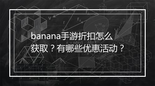 banana手游折扣怎么获取?有哪些优惠活动?
