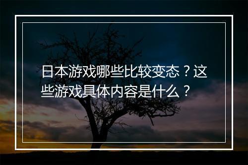 日本游戏哪些比较变态?这些游戏具体内容是什么?