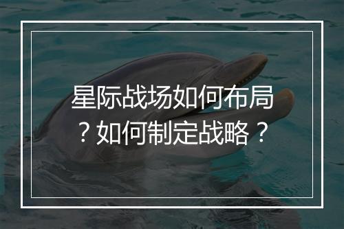星际战场如何布局？如何制定战略？