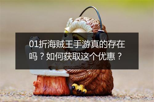 01折海贼王手游真的存在吗?如何获取这个优惠?
