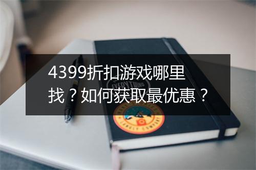 4399折扣游戏哪里找？如何获取最优惠？