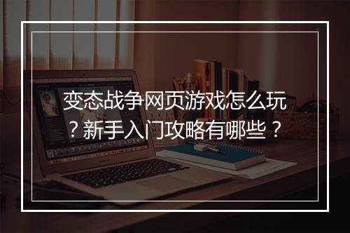 变态战争网页游戏怎么玩？新手入门攻略有哪些？