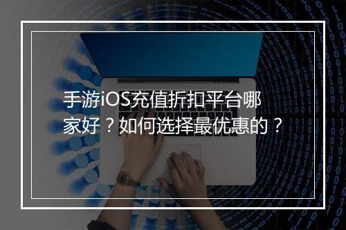 手游iOS充值折扣平台哪家好?如何选择最优惠的?