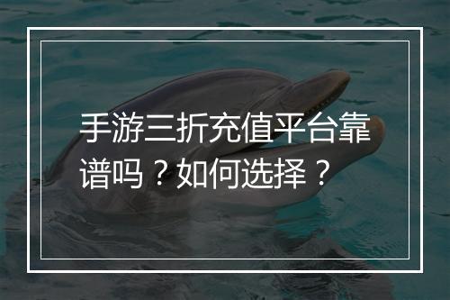 手游三折充值平台靠谱吗?如何选择?