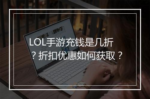 LOL手游充钱是几折？折扣优惠如何获取？