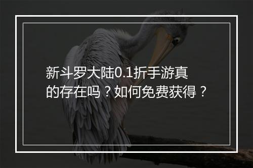 新斗罗大陆0.1折手游真的存在吗？如何免费获得？