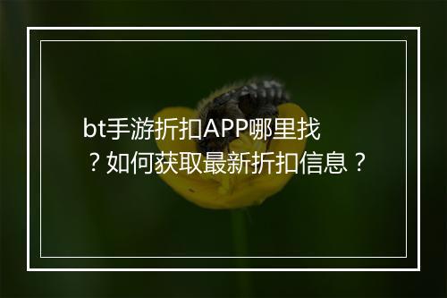 bt手游折扣APP哪里找？如何获取最新折扣信息？