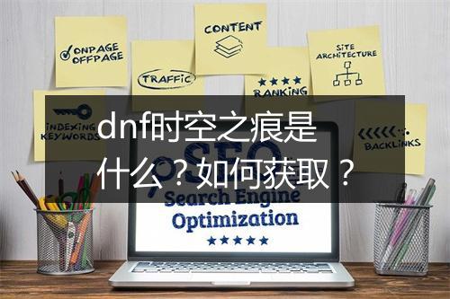 dnf时空之痕是什么？如何获取？