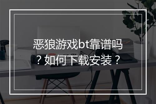 恶狼游戏bt靠谱吗？如何下载安装？