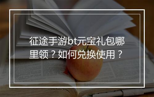 征途手游bt元宝礼包哪里领?如何兑换使用?