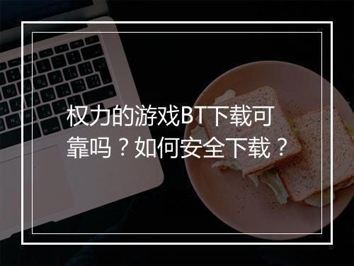 权力的游戏BT下载可靠吗？如何安全下载？