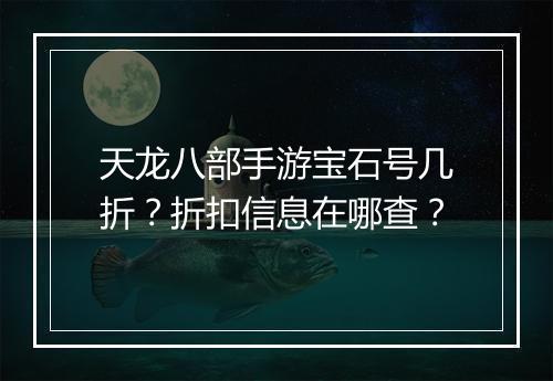 天龙八部手游宝石号几折？折扣信息在哪查？