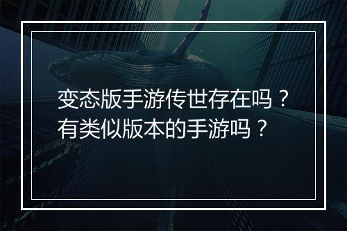 变态版手游传世存在吗？有类似版本的手游吗？