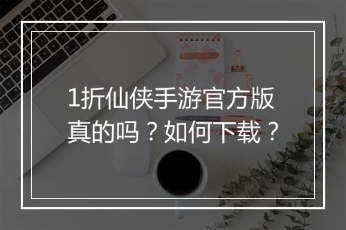 1折仙侠手游官方版真的吗?如何下载?