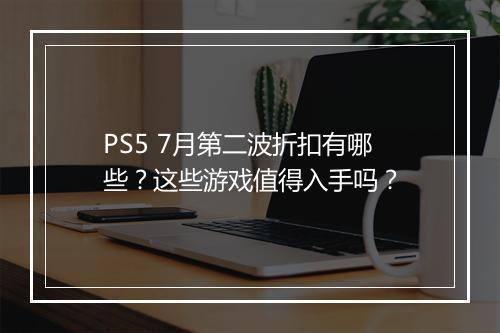 PS5 7月第二波折扣有哪些?这些游戏值得入手吗?