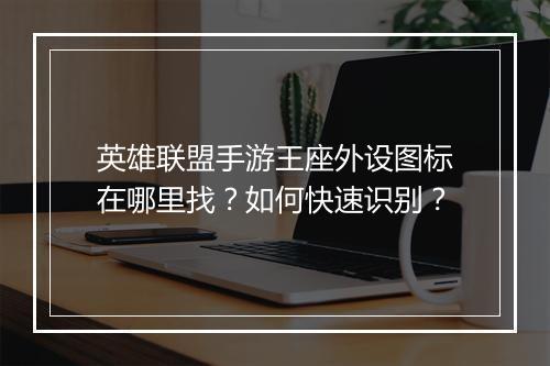 英雄联盟手游王座外设图标在哪里找？如何快速识别？