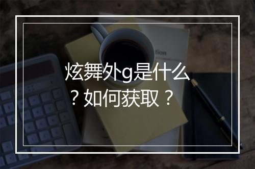 炫舞外g是什么?如何获取?