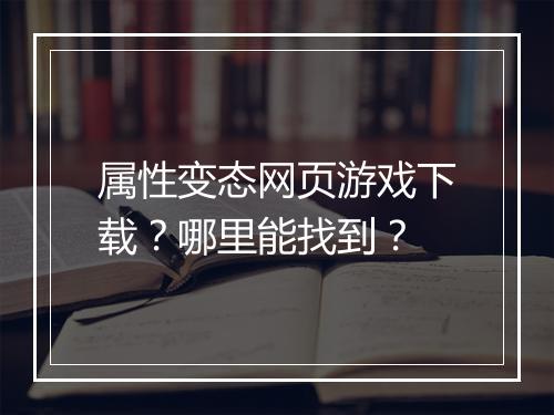 属性变态网页游戏下载？哪里能找到？