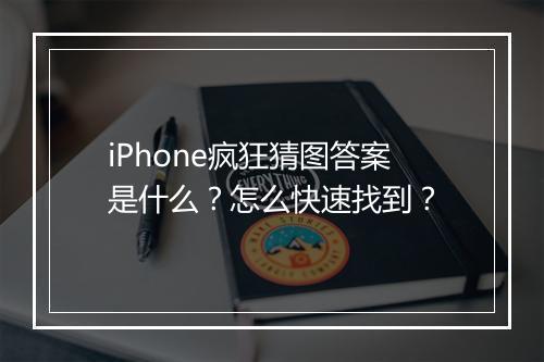 iPhone疯狂猜图答案是什么？怎么快速找到？