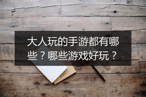 大人玩的手游都有哪些？哪些游戏好玩？