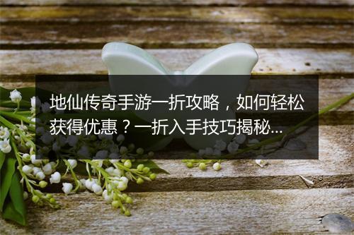 地仙传奇手游一折攻略，如何轻松获得优惠？一折入手技巧揭秘！