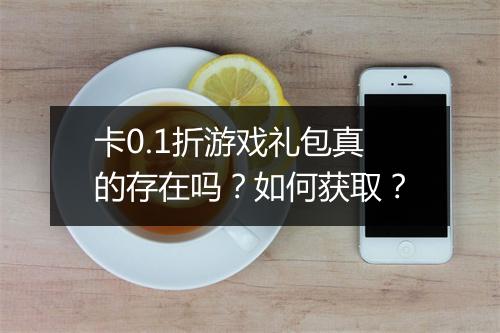 卡0.1折游戏礼包真的存在吗？如何获取？