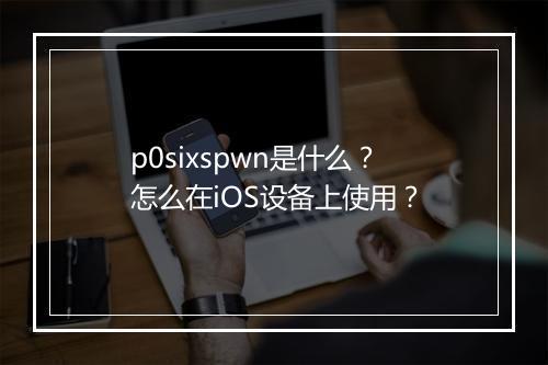 p0sixspwn是什么？怎么在iOS设备上使用？