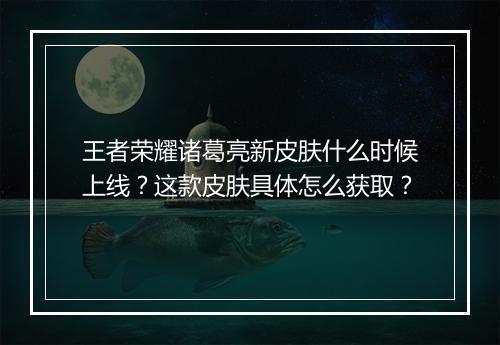 王者荣耀诸葛亮新皮肤什么时候上线？这款皮肤具体怎么获取？