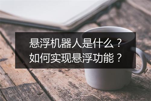 悬浮机器人是什么？如何实现悬浮功能？