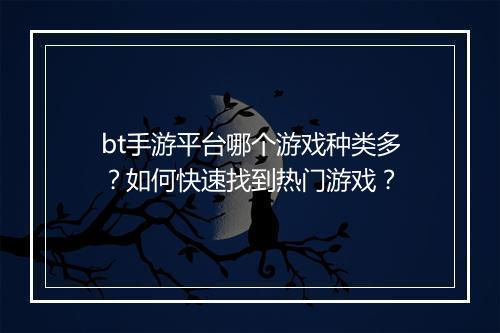 bt手游平台哪个游戏种类多?如何快速找到热门游戏?