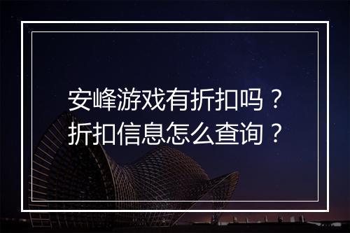 安峰游戏有折扣吗？折扣信息怎么查询？