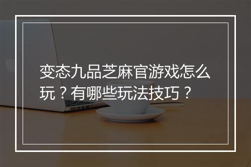 变态九品芝麻官游戏怎么玩？有哪些玩法技巧？