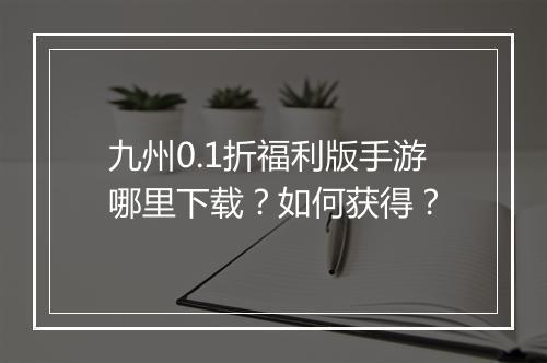 九州0.1折福利版手游哪里下载?如何获得?