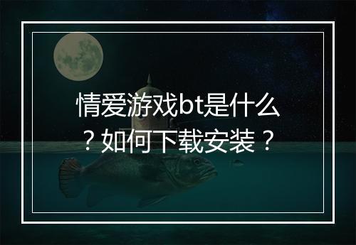 情爱游戏bt是什么？如何下载安装？