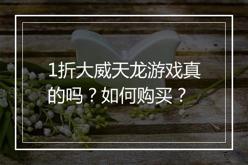 1折大威天龙游戏真的吗？如何购买？