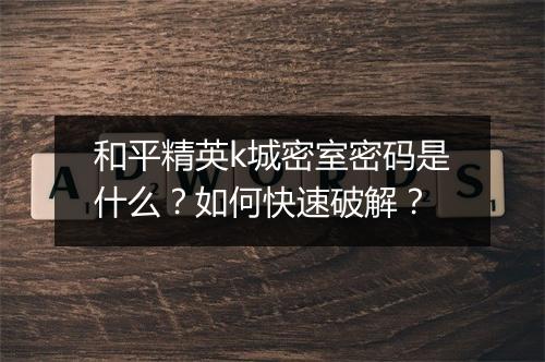 和平精英k城密室密码是什么？如何快速破解？