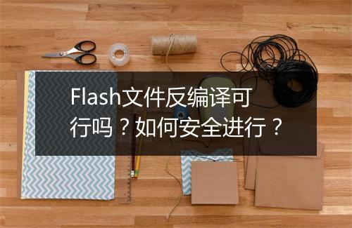 Flash文件反编译可行吗？如何安全进行？