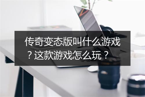 传奇变态版叫什么游戏?这款游戏怎么玩?