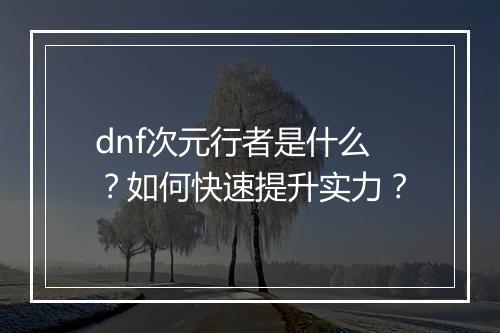 dnf次元行者是什么？如何快速提升实力？