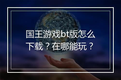国王游戏bt版怎么下载？在哪能玩？