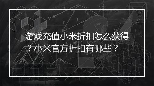 游戏充值小米折扣怎么获得？小米官方折扣有哪些？